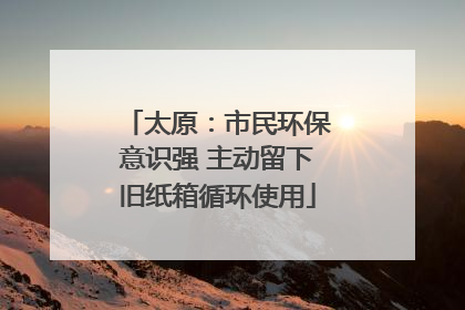 太原：市民环保意识强 主动留下旧纸箱循环使用